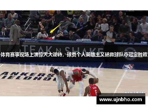 体育赛事现场上演惊天大逆转，球员个人英雄主义拯救球队夺冠定胜败