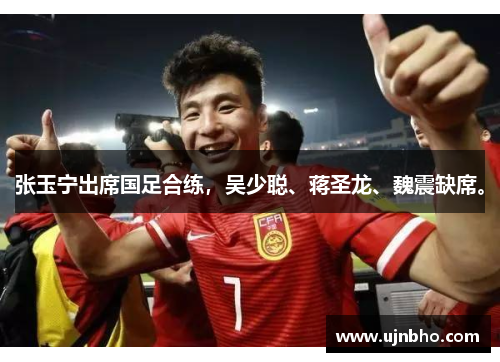 张玉宁出席国足合练，吴少聪、蒋圣龙、魏震缺席。