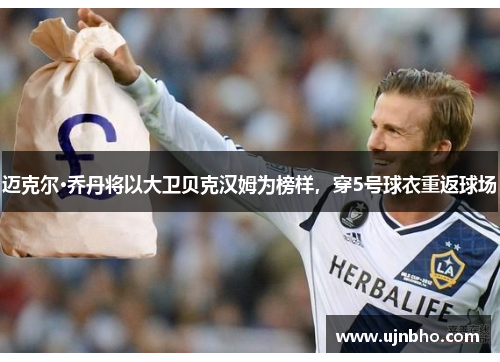 迈克尔·乔丹将以大卫贝克汉姆为榜样，穿5号球衣重返球场