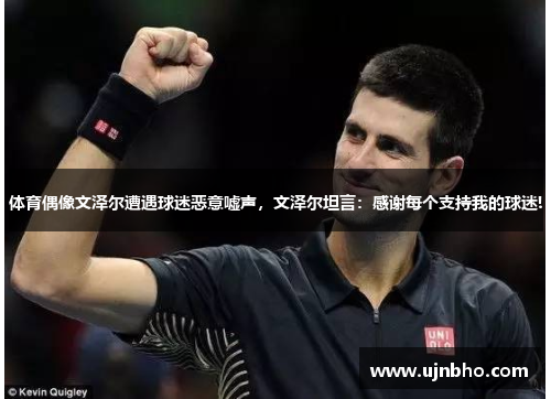 体育偶像文泽尔遭遇球迷恶意嘘声，文泽尔坦言：感谢每个支持我的球迷!